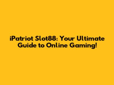 iPatriot Slot88: Your Ultimate Guide to Online Gaming!