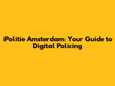iPolitie Amsterdam: Your Guide to Digital Policing