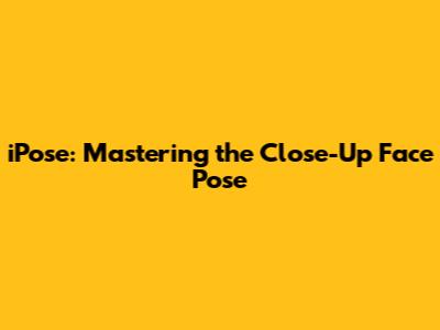 iPose: Mastering the Close-Up Face Pose