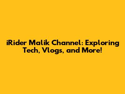 iRider Malik Channel: Exploring Tech, Vlogs, and More!