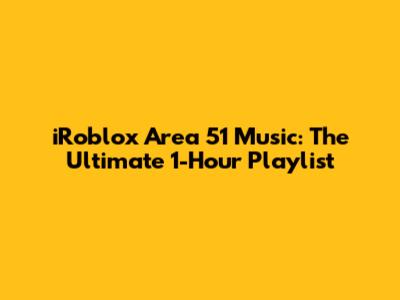 iRoblox Area 51 Music: The Ultimate 1-Hour Playlist
