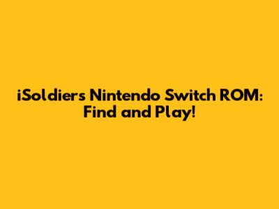 iSoldiers Nintendo Switch ROM: Find and Play!