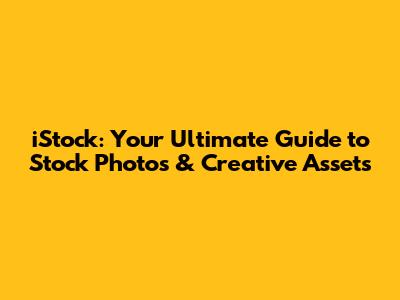 iStock: Your Ultimate Guide to Stock Photos & Creative Assets