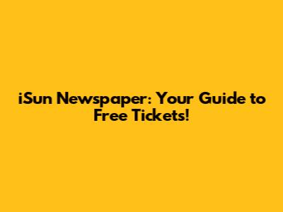 iSun Newspaper: Your Guide to Free Tickets!
