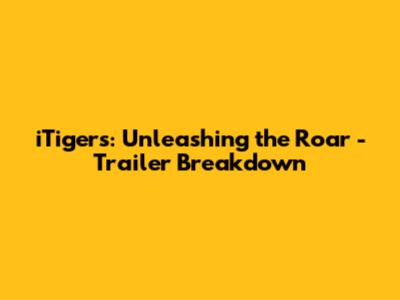 iTigers: Unleashing the Roar - Trailer Breakdown