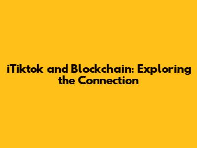 iTiktok and Blockchain: Exploring the Connection