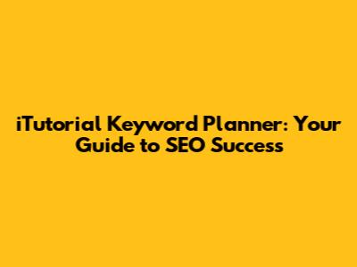 iTutorial Keyword Planner: Your Guide to SEO Success