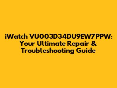 iWatch VU003D34DU9EW7PPW: Your Ultimate Repair & Troubleshooting Guide