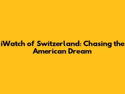 iWatch of Switzerland: Chasing the American Dream