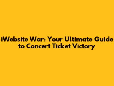 iWebsite War: Your Ultimate Guide to Concert Ticket Victory