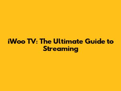 iWoo TV: The Ultimate Guide to Streaming