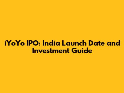 iYoYo IPO: India Launch Date and Investment Guide
