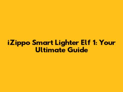 iZippo Smart Lighter Elf 1: Your Ultimate Guide