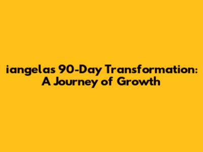 iangela's 90-Day Transformation: A Journey of Growth