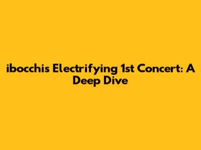 ibocchi's Electrifying 1st Concert: A Deep Dive