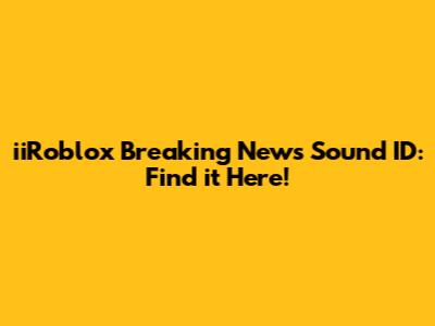 iiRoblox Breaking News Sound ID: Find it Here!
