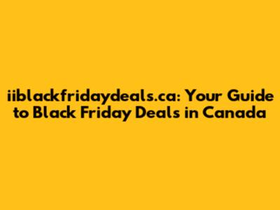 iiblackfridaydeals.ca: Your Guide to Black Friday Deals in Canada