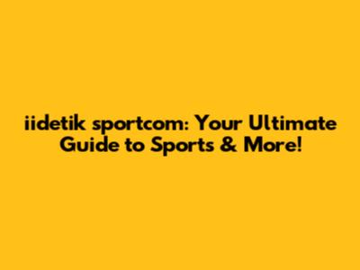 iidetik sportcom: Your Ultimate Guide to Sports & More!