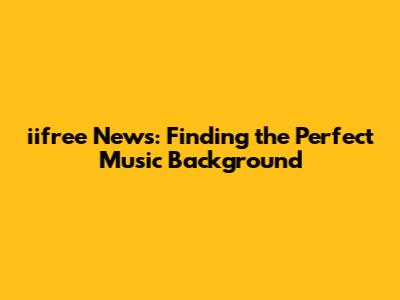 iifree News: Finding the Perfect Music Background