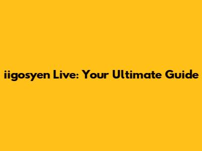 iigosyen Live: Your Ultimate Guide