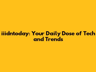 iiidntoday: Your Daily Dose of Tech and Trends
