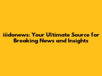iiidonews: Your Ultimate Source for Breaking News and Insights