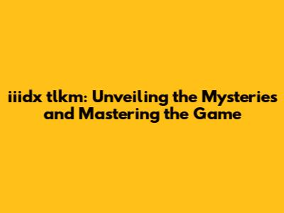 iiidx tlkm: Unveiling the Mysteries and Mastering the Game