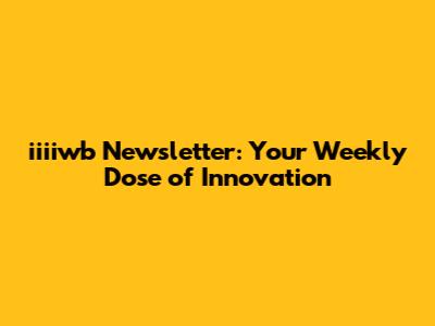 iiiiwb Newsletter: Your Weekly Dose of Innovation