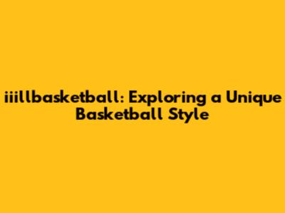 iiillbasketball: Exploring a Unique Basketball Style