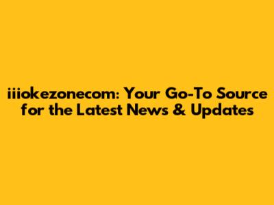 iiiokezonecom: Your Go-To Source for the Latest News & Updates