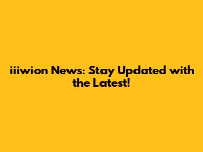iiiwion News: Stay Updated with the Latest!