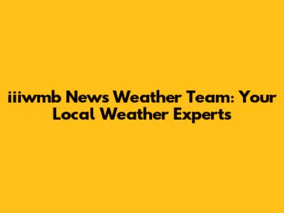 iiiwmb News Weather Team: Your Local Weather Experts