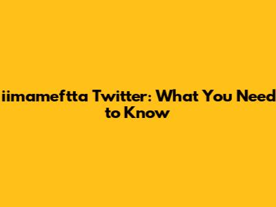 iimameftta Twitter: What You Need to Know