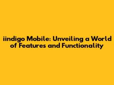 iindigo Mobile: Unveiling a World of Features and Functionality