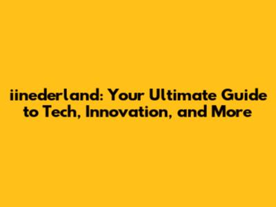 iinederland: Your Ultimate Guide to Tech, Innovation, and More