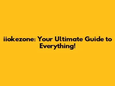 iiokezone: Your Ultimate Guide to Everything!
