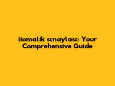 iiomalik scnaylasc: Your Comprehensive Guide
