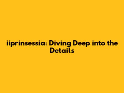 iiprinsessia: Diving Deep into the Details