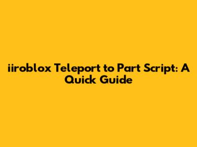 iiroblox Teleport to Part Script: A Quick Guide