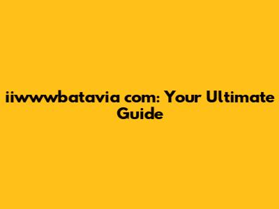 iiwwwbatavia com: Your Ultimate Guide