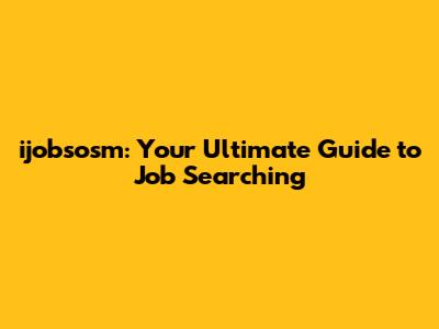 ijobsosm: Your Ultimate Guide to Job Searching