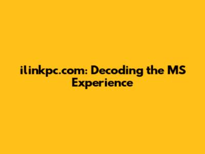 ilinkpc.com: Decoding the MS Experience