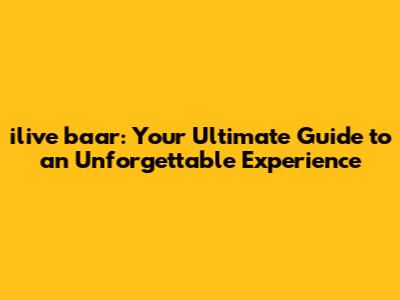 ilive baar: Your Ultimate Guide to an Unforgettable Experience