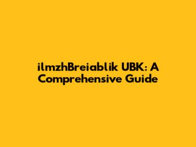 ilmzhBreiablik UBK: A Comprehensive Guide