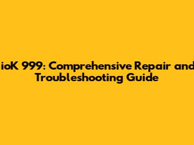 ioK 999: Comprehensive Repair and Troubleshooting Guide