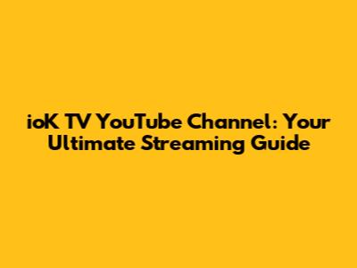 ioK TV YouTube Channel: Your Ultimate Streaming Guide