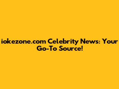 iokezone.com Celebrity News: Your Go-To Source!
