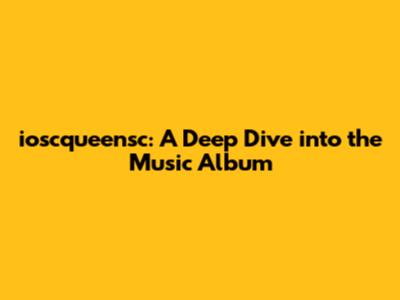 ioscqueensc: A Deep Dive into the Music Album