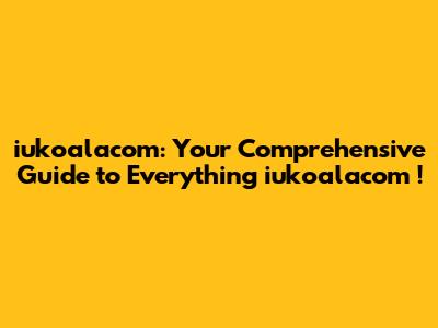 iukoalacom: Your Comprehensive Guide to Everything **iukoalacom**!