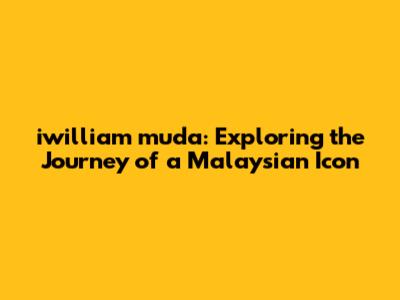 iwilliam muda: Exploring the Journey of a Malaysian Icon